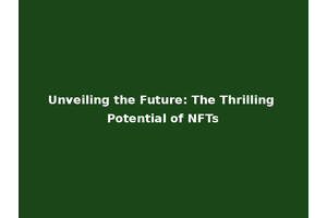 Unveiling the Future: The Thrilling Potential of NFTs