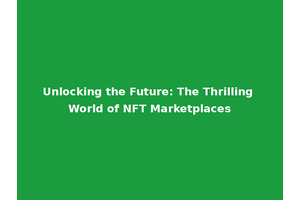 Unlocking the Future: The Thrilling World of NFT Marketplaces