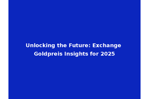 Unlocking the Future: Exchange Goldpreis Insights for 2025