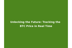 Unlocking the Future: Tracking the BTC Price in Real Time