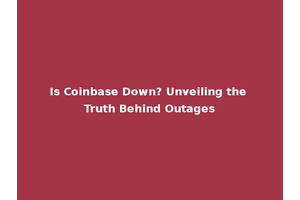 Is Coinbase Down? Unveiling the Truth Behind Outages