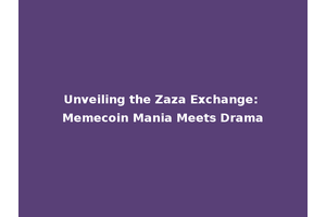 Unveiling the Zaza Exchange: Memecoin Mania Meets Drama
