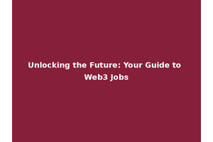 Unlocking the Future: Your Guide to Web3 Jobs