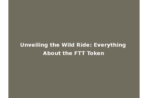 Unveiling the Wild Ride: Everything About the FTT Token