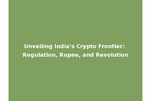Unveiling India's Crypto Frontier: Regulation, Rupee, and Revolution