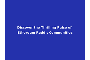 Discover the Thrilling Pulse of Ethereum Reddit Communities