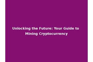 Unlocking the Future: Your Guide to Mining Cryptocurrency