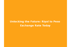 Unlocking the Future: Riyal to Peso Exchange Rate Today