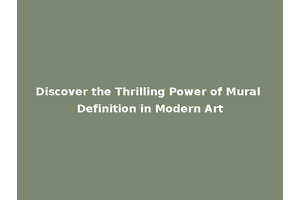Discover the Thrilling Power of Mural Definition in Modern Art