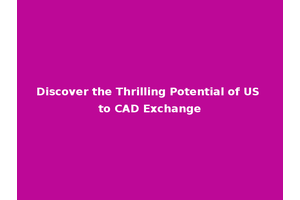 Discover the Thrilling Potential of US to CAD Exchange