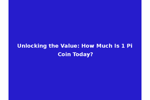 Unlocking the Value: How Much Is 1 Pi Coin Today?