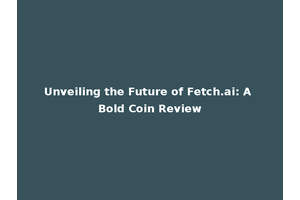 Unveiling the Future of Fetch.ai: A Bold Coin Review