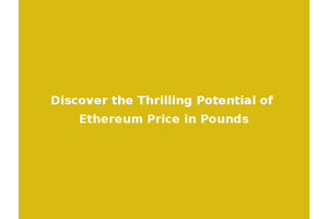 Discover the Thrilling Potential of Ethereum Price in Pounds