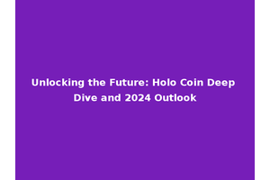 Unlocking the Future: Holo Coin Deep Dive and 2024 Outlook