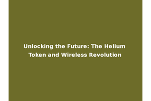 Unlocking the Future: The Helium Token and Wireless Revolution