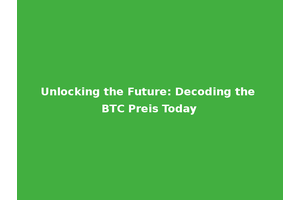 Unlocking the Future: Decoding the BTC Preis Today