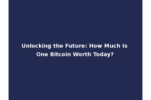 Unlocking the Future: How Much Is One Bitcoin Worth Today?