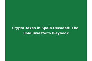 Crypto Taxes in Spain Decoded: The Bold Investor's Playbook
