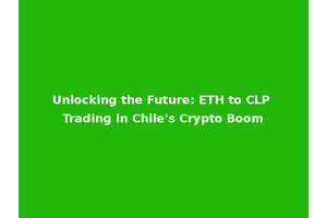 Unlocking the Future: ETH to CLP Trading in Chile's Crypto Boom