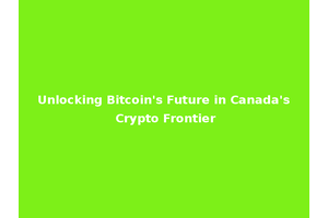 Unlocking Bitcoin's Future in Canada's Crypto Frontier