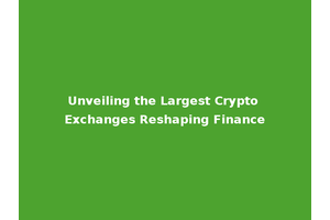 Unveiling the Largest Crypto Exchanges Reshaping Finance