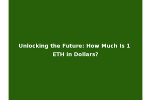 Unlocking the Future: How Much Is 1 ETH in Dollars?