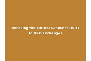 Unlocking the Future: Seamless USDT to HKD Exchanges