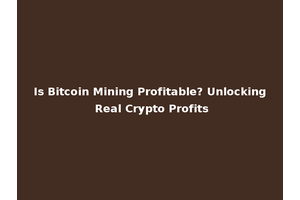 Is Bitcoin Mining Profitable? Unlocking Real Crypto Profits