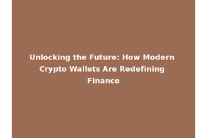 Unlocking the Future: How Modern Crypto Wallets Are Redefining Finance