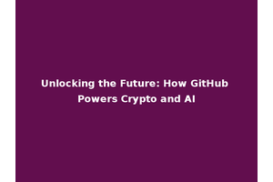 Unlocking the Future: How GitHub Powers Crypto and AI