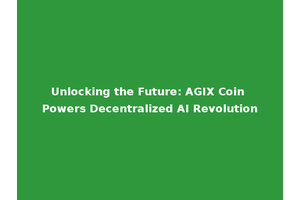 Unlocking the Future: AGIX Coin Powers Decentralized AI Revolution