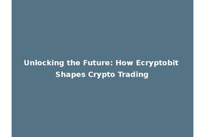 Unlocking the Future: How Ecryptobit Shapes Crypto Trading