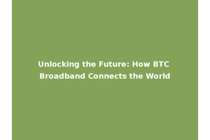 Unlocking the Future: How BTC Broadband Connects the World