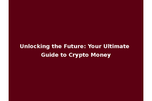 Unlocking the Future: Your Ultimate Guide to Crypto Money