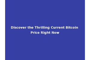 Discover the Thrilling Current Bitcoin Price Right Now