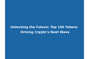 Unlocking the Future: Top 100 Tokens Driving Crypto's Next Wave