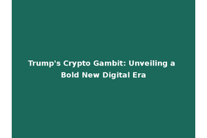 Trump's Crypto Gambit: Unveiling a Bold New Digital Era