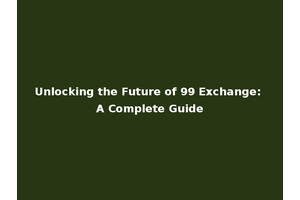 Unlocking the Future of 99 Exchange: A Complete Guide