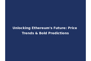 Unlocking Ethereum's Future: Price Trends & Bold Predictions