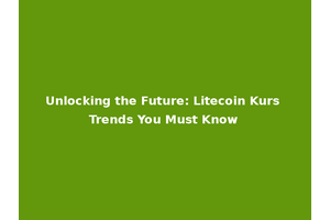 Unlocking the Future: Litecoin Kurs Trends You Must Know