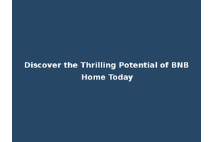 Discover the Thrilling Potential of BNB Home Today