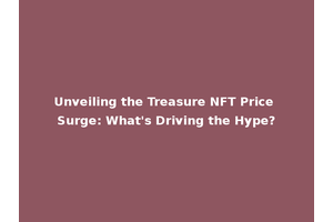 Unveiling the Treasure NFT Price Surge: What's Driving the Hype?
