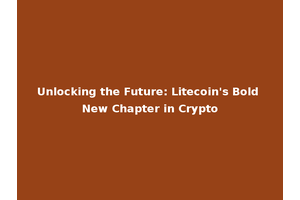 Unlocking the Future: Litecoin's Bold New Chapter in Crypto