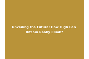 Unveiling the Future: How High Can Bitcoin Really Climb?