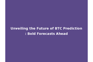 Unveiling the Future of BTC Prediction: Bold Forecasts Ahead