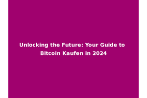 Unlocking the Future: Your Guide to Bitcoin Kaufen in 2024