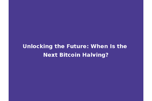 Unlocking the Future: When Is the Next Bitcoin Halving?
