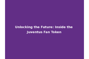 Unlocking the Future: Inside the Juventus Fan Token