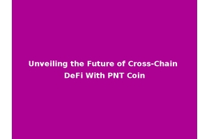 Unveiling the Future of Cross-Chain DeFi With PNT Coin