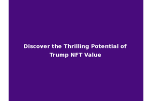 Discover the Thrilling Potential of Trump NFT Value